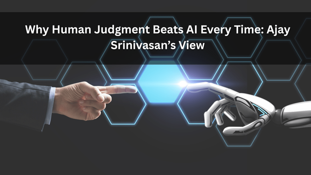 Why Human Judgment Beats AI Every Time: Ajay Srinivasan’s&nbsp;View