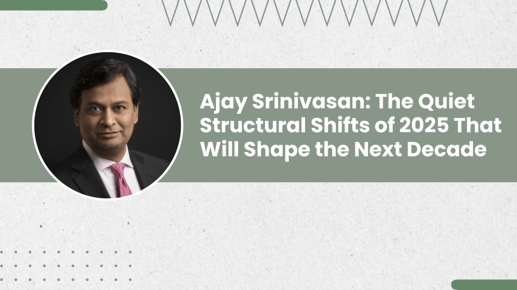 Ajay Srinivasan: The Quiet Structural Shifts of 2025 That Will Shape the Next&nbsp;Decade