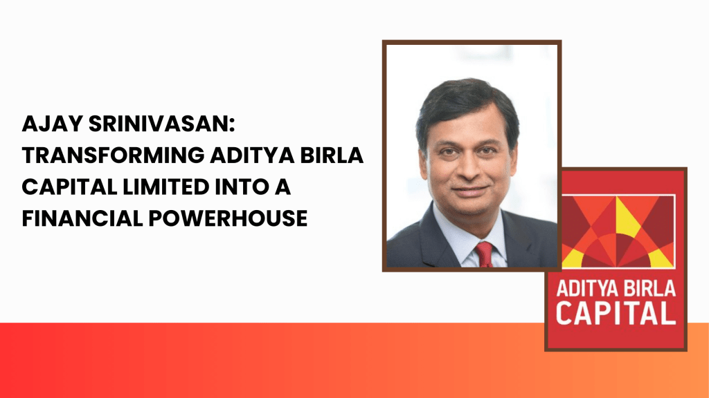 Ajay Srinivasan: Transforming Aditya Birla Capital Limited into a Financial Powerhouse