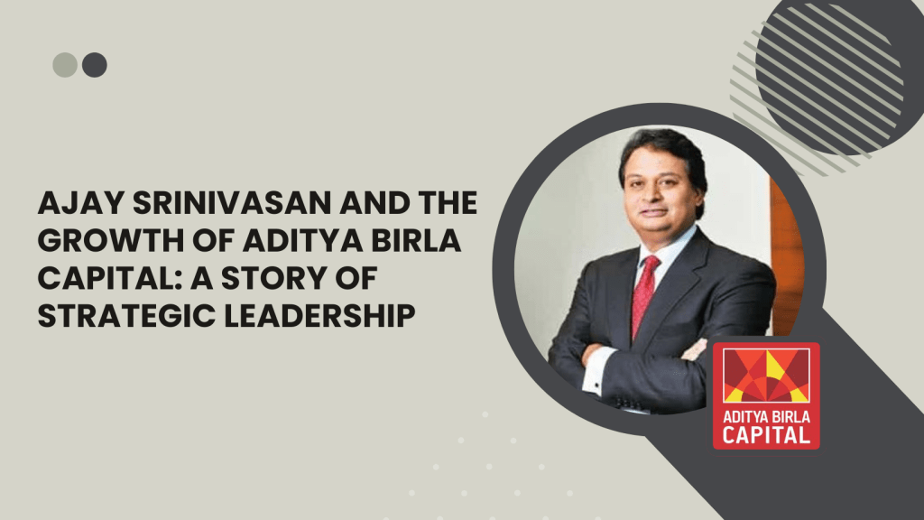 Ajay Srinivasan and the Growth of Aditya Birla Capital: A Story of Strategic Leadership