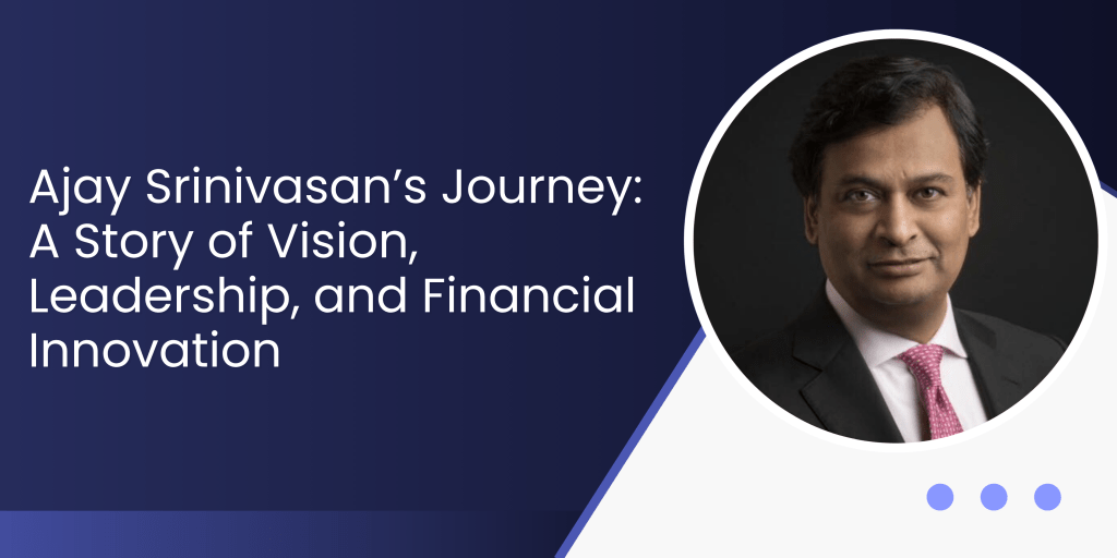 Ajay Srinivasan’s Journey: A Story of Vision, Leadership, and Financial Innovation