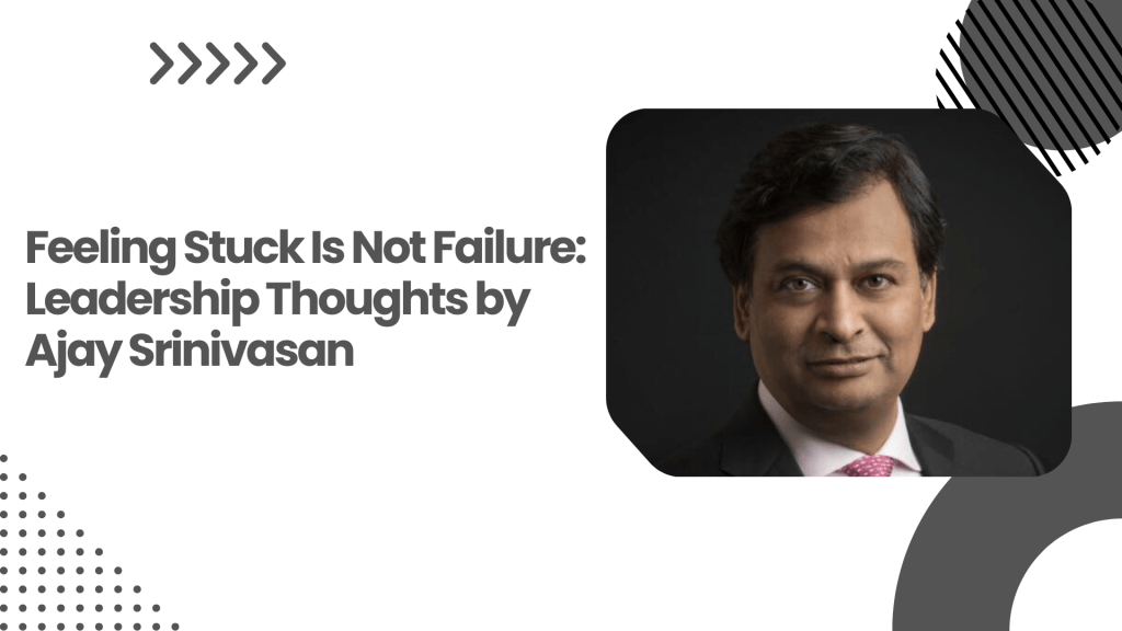 Feeling Stuck Is Not Failure: Leadership Thoughts by Ajay Srinivasan