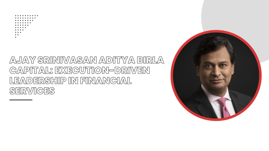 Ajay Srinivasan Aditya Birla Capital: Execution-Driven Leadership in Financial Services