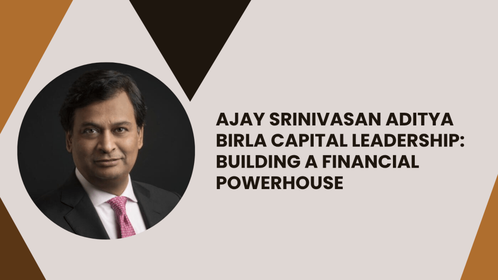 Ajay Srinivasan Aditya Birla Capital Leadership: Building a Financial Powerhouse