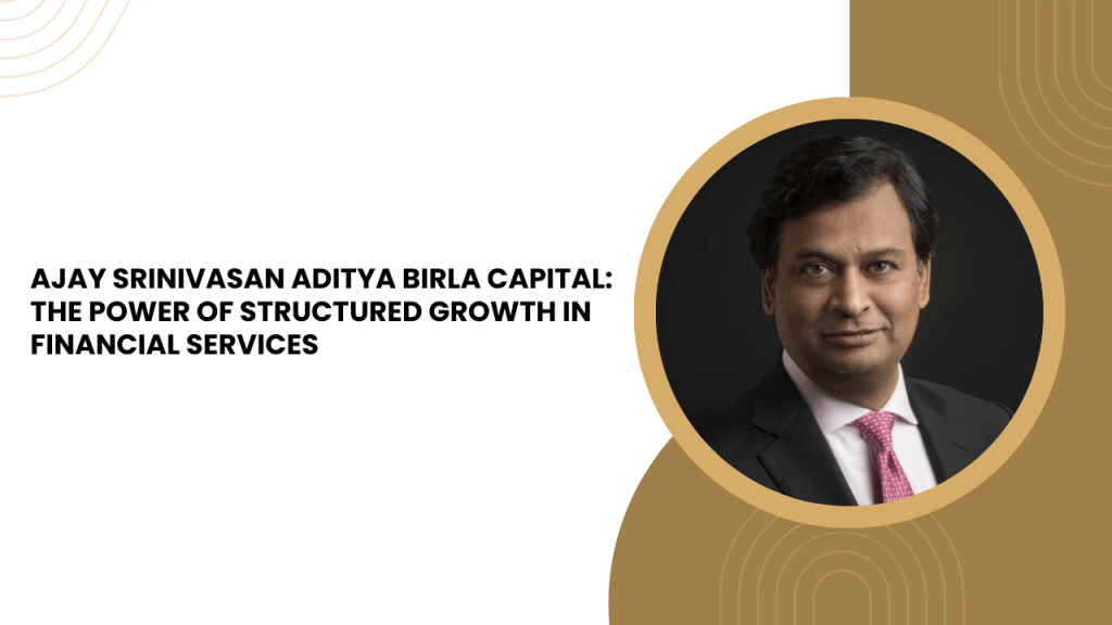 Ajay Srinivasan Aditya Birla Capital: The Power of Structured Growth in Financial Services