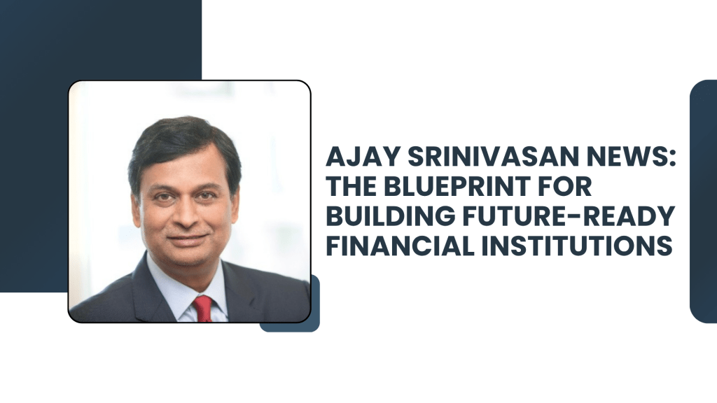 Ajay Srinivasan News: The Blueprint for Building Future-Ready Financial Institutions