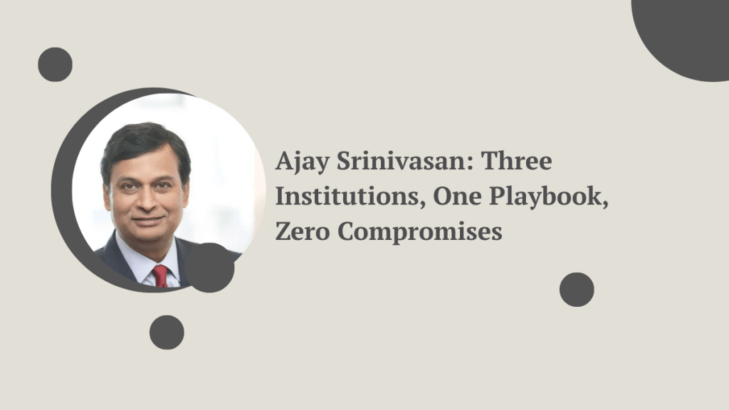 Ajay Srinivasan: Three Institutions, One Playbook, Zero&nbsp;Compromises